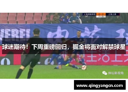 球迷期待！下周重磅回归，掘金将面对解禁球星