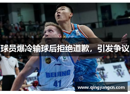 球员爆冷输球后拒绝道歉，引发争议